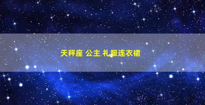 天秤座 公主 礼服连衣裙